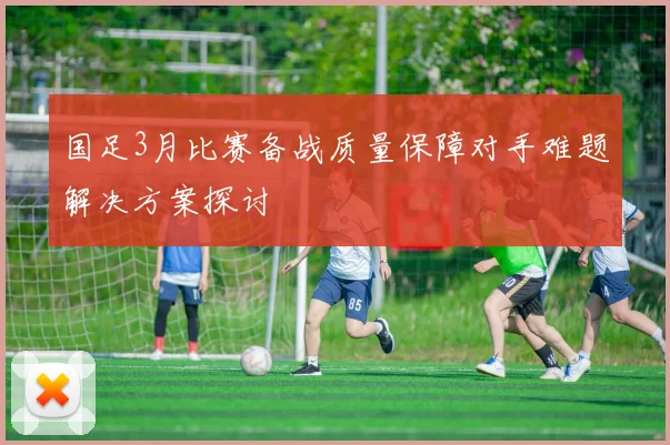 国足3月比赛备战质量保障对手难题解决方案探讨