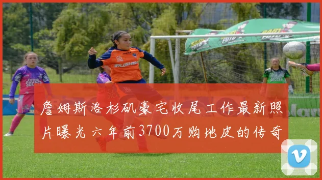 詹姆斯洛杉矶豪宅收尾工作最新照片曝光六年前3700万购地皮的传奇故事