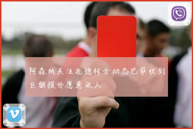 阿森纳关注孔德转会动态巴萨收到巨额报价愿意放人