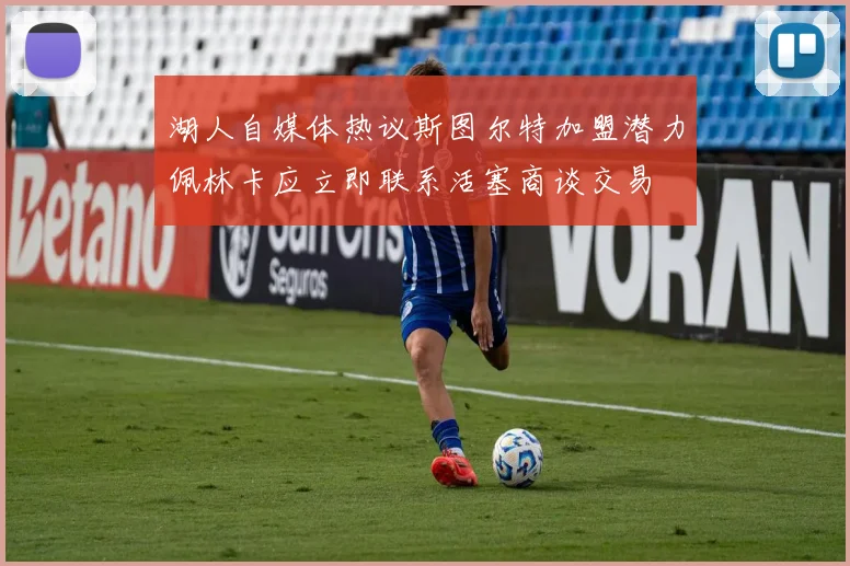 湖人自媒体热议斯图尔特加盟潜力佩林卡应立即联系活塞商谈交易