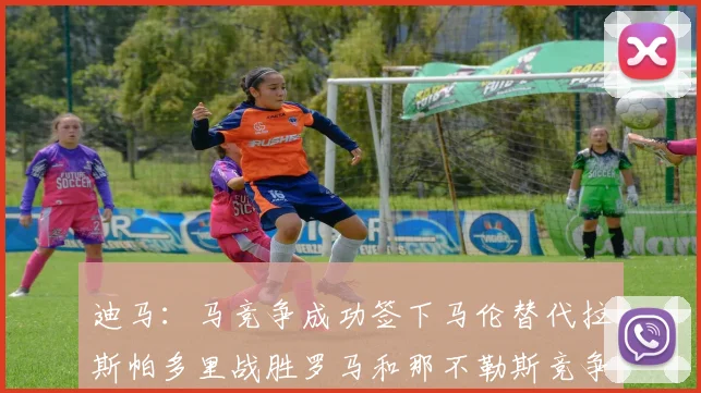 迪马：马竞争成功签下马伦替代拉斯帕多里战胜罗马和那不勒斯竞争