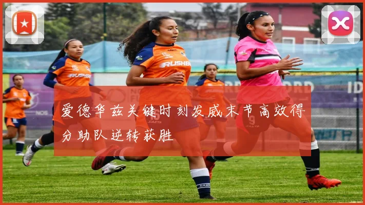 爱德华兹关键时刻发威末节高效得分助队逆转获胜