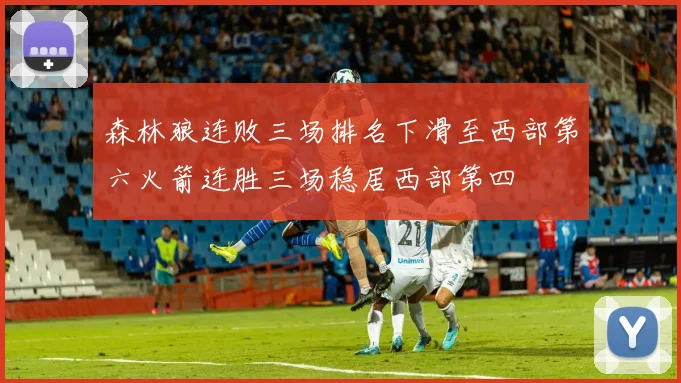 森林狼连败三场排名下滑至西部第六火箭连胜三场稳居西部第四