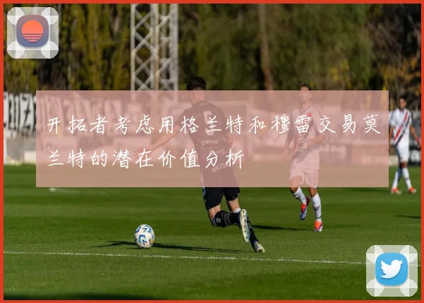 开拓者考虑用格兰特和穆雷交易莫兰特的潜在价值分析