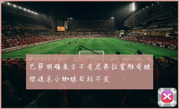 巴萨明确表示不考虑弗拉霍维奇继续追求小蜘蛛目标不变