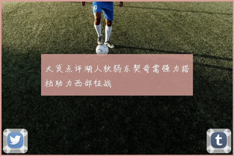 大莫点评湖人软弱东契奇需强力搭档助力西部征战