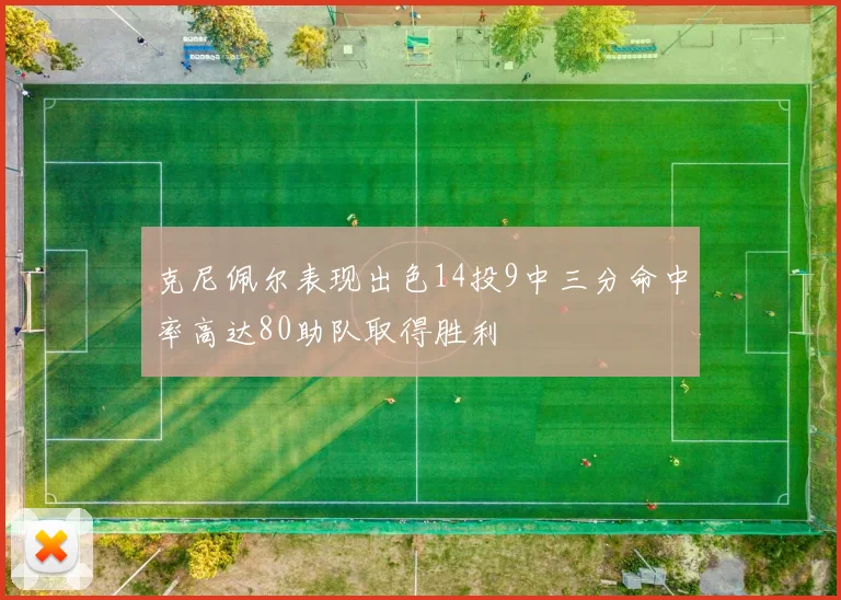 克尼佩尔表现出色14投9中三分命中率高达80助队取得胜利