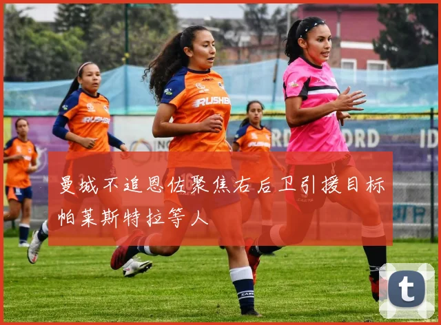 曼城不追恩佐聚焦右后卫引援目标帕莱斯特拉等人